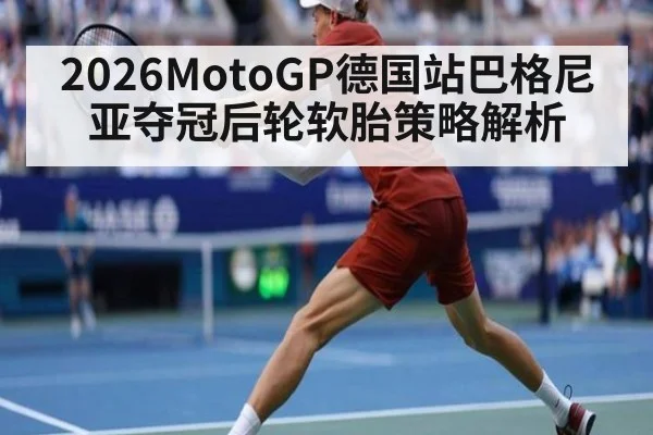 2026MotoGP德国站巴格尼亚夺冠后轮软胎策略解析