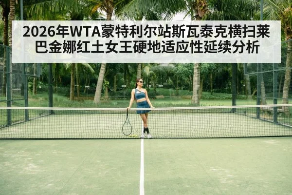 2026年WTA蒙特利尔站斯瓦泰克横扫莱巴金娜红土女王硬地适应性延续分析