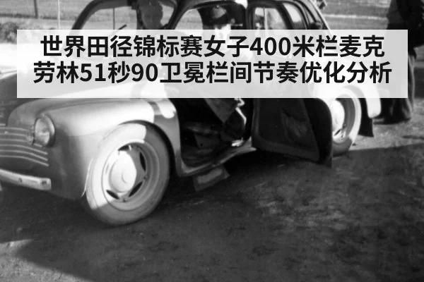 世界田径锦标赛女子400米栏麦克劳林51秒90卫冕栏间节奏优化分析
