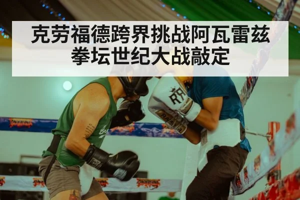 克劳福德跨界挑战阿瓦雷兹 拳坛世纪大战敲定