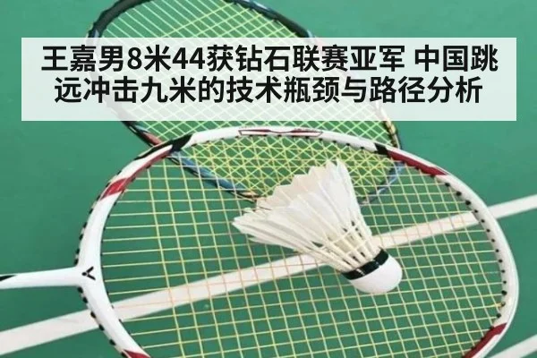 王嘉男8米44获钻石联赛亚军 中国跳远冲击九米的技术瓶颈与路径分析