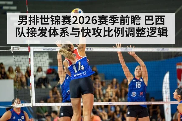 男排世锦赛2026赛季前瞻 巴西队接发体系与快攻比例调整逻辑