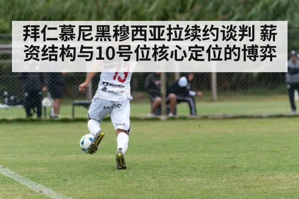 拜仁慕尼黑穆西亚拉续约谈判 薪资结构与10号位核心定位的博弈