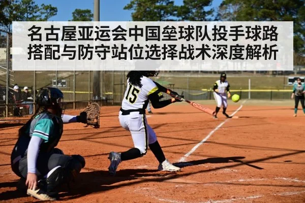 名古屋亚运会中国垒球队投手球路搭配与防守站位选择战术深度解析