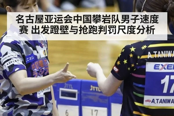 名古屋亚运会中国攀岩队男子速度赛 出发蹬壁与抢跑判罚尺度分析