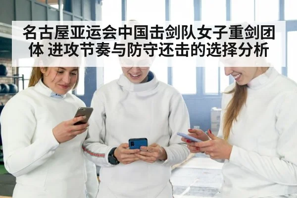 名古屋亚运会中国击剑队女子重剑团体 进攻节奏与防守还击的选择分析