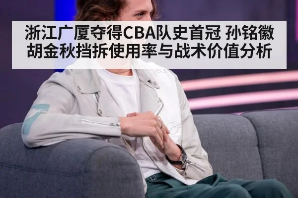 浙江广厦夺得CBA队史首冠 孙铭徽胡金秋挡拆使用率与战术价值分析