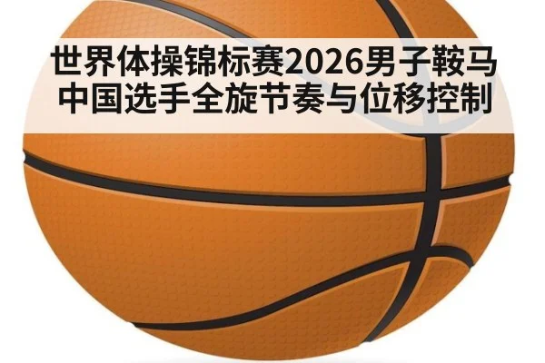世界体操锦标赛2026男子鞍马 中国选手全旋节奏与位移控制