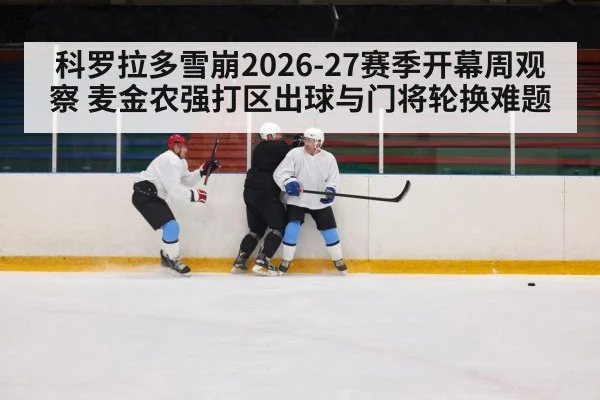 科罗拉多雪崩2026-27赛季开幕周观察 麦金农强打区出球与门将轮换难题