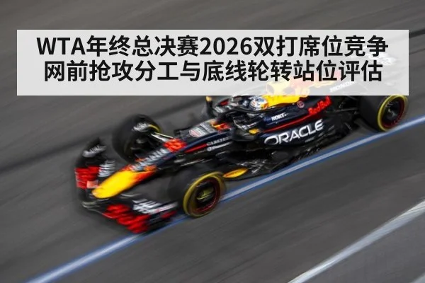 WTA年终总决赛2026双打席位竞争 网前抢攻分工与底线轮转站位评估