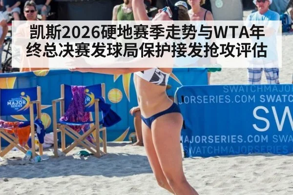 凯斯2026硬地赛季走势与WTA年终总决赛发球局保护接发抢攻评估